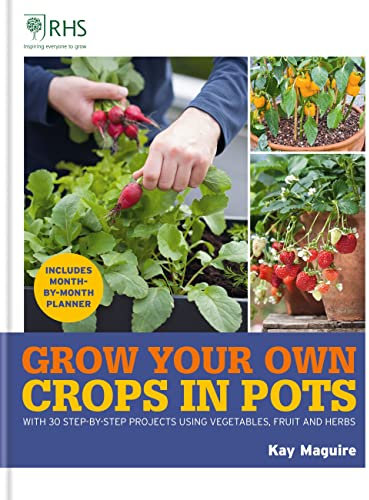 RHS Grow Your Own: Crops in Pots: with 30 step-by-step projects using vegetables, fruit and herbs (Royal Horticultural Society Grow Your Own)