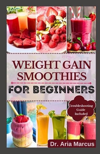WEIGHT GAIN SMOOTHIES FOR BEGINNERS: A Comprehensive Guide to Healthy and Delicious Recipes for Building Healthy Muscles, boost Calorie Intake, fight Disease, sustain energy, and gain weight fast