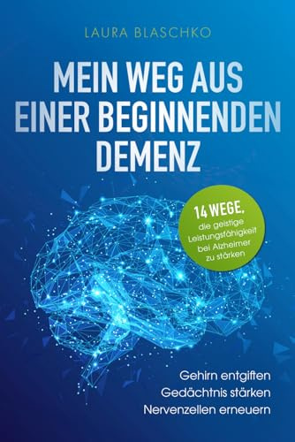 Mein Weg aus einer beginnenden Demenz: 14 Wege, die geistige Leistungsfähigkeit bei Alzheimer zu stärken; Gehirn entgiften, Gedächtnis stärken, Nervenzellen erneuern