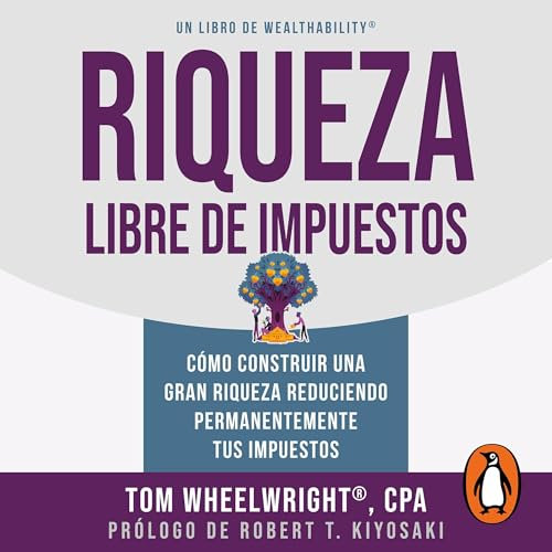 Riqueza libre de impuestos: Cómo construir una gran riqueza reduciendo permanentemente tus impuestos