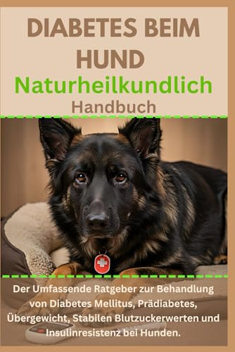 Diabetes beim Hund Naturheilkundlich Handbuch: Der umfassende Ratgeber zur Behandlung von Diabetes Mellitus, Prädiabetes, Übergewicht, stabilen Blutzuckerwerten und Insulinresistenz bei Hunden