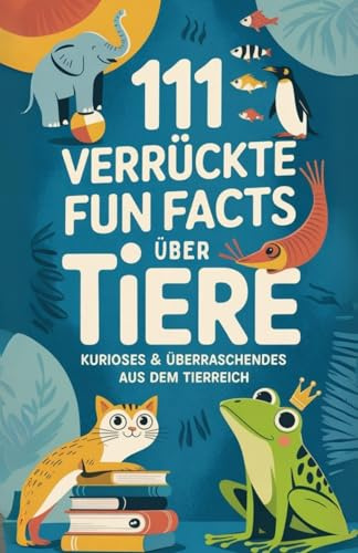 111 verrückte Fun Facts über Tiere – Kurioses, Spannendes & Überraschendes aus dem Tierreich: Witziges Tierwissen zum Staunen, Schmunzeln & ... & Tierfreunde (111 x Staunen & Schmunzeln)