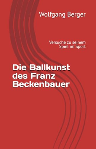 Die Ballkunst des Franz Beckenbauer: Versuche zu seinem Spiel im Sport