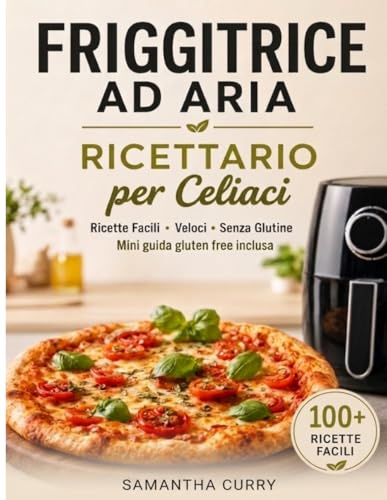 FRIGGITRICE AD ARIA RICETTARIO per Celiaci: Il piacere del gusto senza glutine: 180 ricette a colori e un percorso di 60 giorni per ritrovare energia e benessere