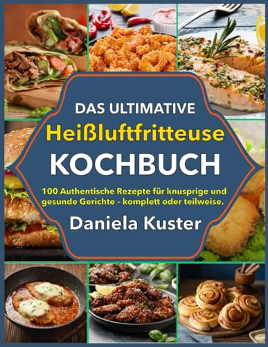 Das Ultimative Heißluftfritteuse Kochbuch: 100 Authentische Rezepte für knusprige und gesunde Gerichte – komplett oder teilweise.