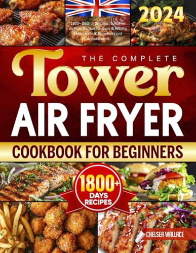 The Complete 2024 TOWER Air Fryer Cookbook for Beginners: 1800+ Days of Delicious, Guilt-Free Air Fryer Recipes for Quick & Healthy Meals with UK Ingredients and Measurements
