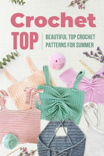 Crochet Top: Beautiful Top Crochet Patterns for Summer: Beautiful Designs for Your Summer