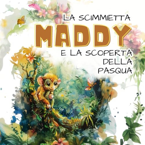 La Scimmietta MADDY e la Scoperta della Pasqua: Edizione Illustrata.: Una storia di Avventura, Felicità e Amicizia per scoprire insieme la bellezza della Pasqua!