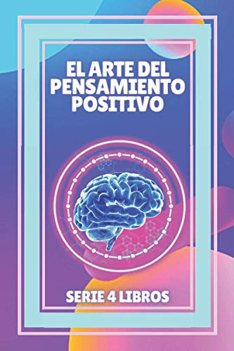 EL ARTE DEL PENSAMIENTO POSITIVO: SERIE PODEROSA DE 4 LIBROS SOBRE EL PENSAMIENTO POSITIVO QUE ACTIVARAN TU MENTE AL MAXIMO!