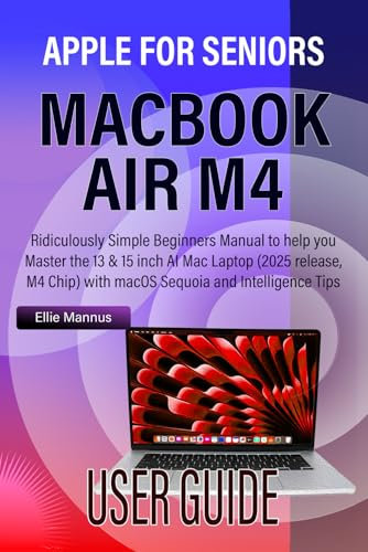 MACBOOK AIR M4 USER GUIDE for SENIORS: Ridiculously Simple Beginners Manual to help you Master the 13 & 15 inch AI Mac Laptop (2025 release, M4 Chip) with macOS Sequoia and Apple Intelligence Tips