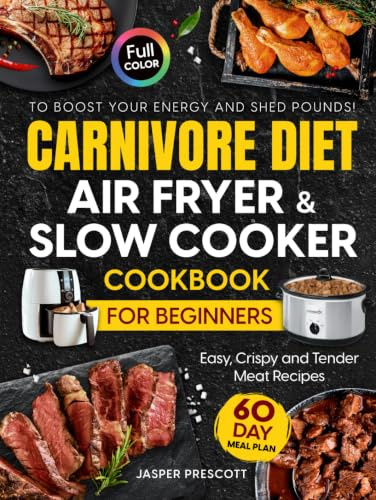 Carnivore Diet Air Fryer & Slow Cooker Cookbook for Beginners: Easy, Crispy & Tender Meat Recipes, 60-Day Meal Plan to Boost Your Energy & Shed Pounds! (The Carnivore Lifestyle Series)