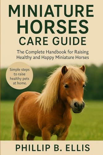 MINIATURE HORSES CARE GUIDE: The Complete Handbook for Raising Healthy and Happy Miniature Horses