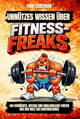 Unnützes Wissen über Fitness-Freaks: 144 verrückte, witzige und unglaubliche Fakten aus der Welt des Bodybuildings. Das humorvolle Geschenkbuch für ... die Krafttraining und Muskelaufbau mögen.