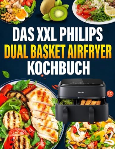 Das XXL Philips Dual Basket Airfryer Kochbuch: Schnelle, einfache und leckere Rezepte für Ihren Philips Dual Basket Airfryer | ideal auch für Familien