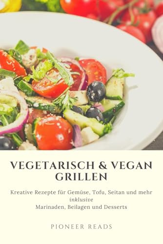 Vegetarisch & Vegan Grillen – Die besten Rezepte für fleischlosen BBQ-Genuss: Kreative Rezepte für Gemüse, Tofu, Seitan und mehr – inklusive ... und Desserts (Grill- & Sommerrezepte, Band 3)