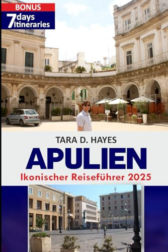 Apulien Ikonischer Reiseführer 2025: Entdecken Sie die versteckten Schätze des Südens: Entdecken Sie die wichtigsten lokalen Geheimnisse, Routen und ... unvergessliches (Tara's Travel Guide Series)