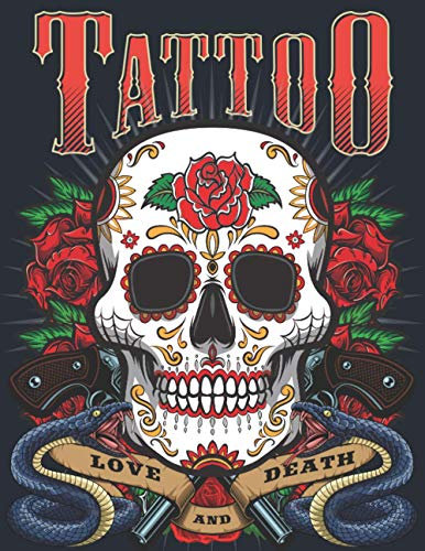 Tattoo Love and Death: A Coloring Book For Adult Relaxation With Beautiful Modern Designs Such As Sugar Skulls, Guns, Roses and More!