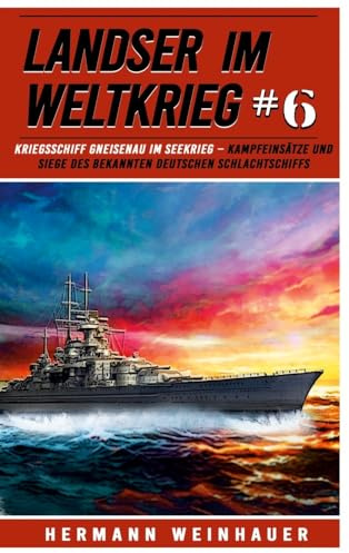 Landser im Weltkrieg 6: Kriegsschiff Gneisenau im Seekrieg – Kampfeinsätze und Siege des bekannten deutschen Schlachtschiffs (Landser im Weltkrieg – Erlebnisberichte in Romanheft-Länge, Band 6)