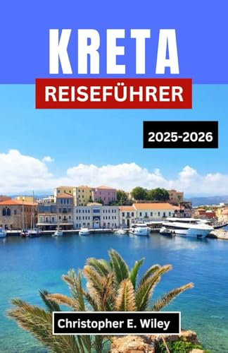 KRETA REISEFÜHRER 2025-2026: Entdecken Sie verborgene Geschichte, lebendige Kultur und atemberaubende Abenteuer im Herzen des Mittelmeers