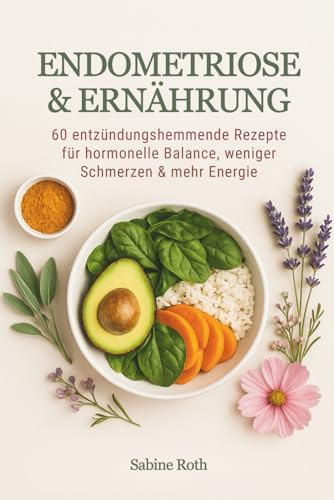 Endometriose & Ernährung: 60 entzündungshemmende Rezepte für hormonelle Balance, weniger Schmerzen & mehr Energie - ein Kochbuch