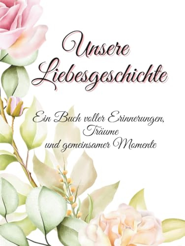 Unsere Liebesgeschichte – Ein Erinnerungsbuch für Paare Euer ganz persönlicher Liebesschatz zum Ausfüllen