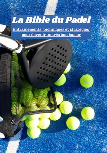 La Bible du Padel Entraînements, techniques et stratégies pour devenir un très bon joueur