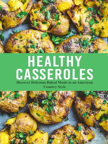Healthy Casseroles: Discover Delicious Baked Meals in an American Country Style (Easy Casserole Recipes)