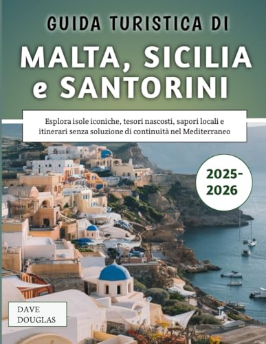 Guida Turistica Di Malta, Sicilia e Santorini 2025-2026: Esplora isole iconiche, tesori nascosti, sapori locali e itinerari senza soluzione di continuità nel Mediterraneo