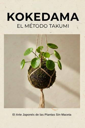 KOKEDAMA: El Método Takumi - El Arte Japonés de las Plantas sin Maceta: Guía Completa de Técnica, Filosofía y Cuidado - Técnica precisa, filosofía ... del cuidado a lo largo de las estaciones