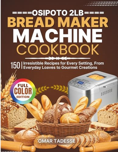 OSIPOTO 2LB Bread Maker Machine Cookbook: 150 Irresistible Recipes for Every Setting, From Everyday Loaves to Gourmet Creations
