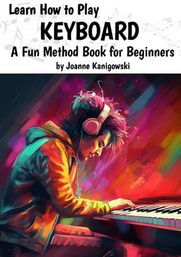 Learn How to Play Keyboard: Absolute Beginners - Learn; how to play songs, read music, theory and technique (Book and 30+ Play-Along Video Lessons)