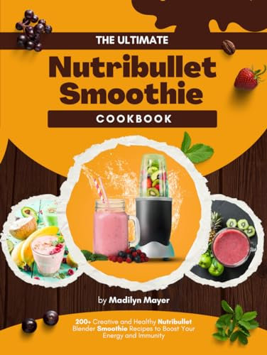 The Ultimate Nutribullet Smoothie Cookbook: 200+ Creative and Healthy Nutribullet Blender Smoothie Recipes to Boost Your Energy and Immunity