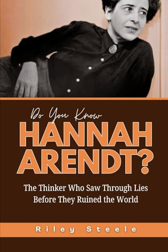 Do You Know Hannah Arendt?: The Thinker Who Saw Through Lies Before They Ruined the World (Revolutionary Thinkers, Philosophers and Their Unbelievable Life Stories, Band 7)