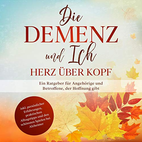 Die Demenz und Ich - Herz über Kopf: Ein Ratgeber für Angehörige und Betroffene, der Hoffnung gibt | inkl. persönlicher Erfahrungen, praktischen Alltagstipps und den schönsten Spielen bei Alzheimer