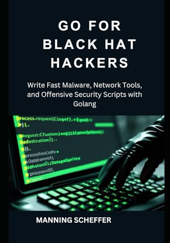 Go for Black Hat Hackers: Write Fast Malware, Network Tools, and Offensive Security Scripts with Golang