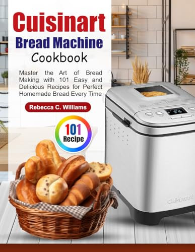 Cuisinart Bread Machine Cookbook: Master the Art of Bread Making with 101 Easy and Delicious Recipes for Perfect Homemade Bread Every Time
