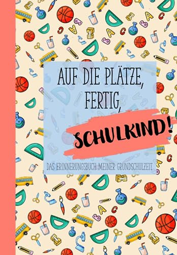 Auf die Plätze, fertig, Schulkind!: Das Erinnerungsbuch meiner Grundschulzeit