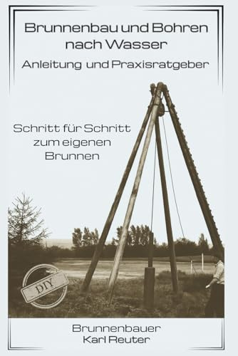 Brunnenbau und Bohren nach Wasser - Anleitung und Praxisratgeber: Schritt für Schritt zum eigenen Brunnen - Das Trockenbohrverfahren - (Ratgeber zu Brunnen)