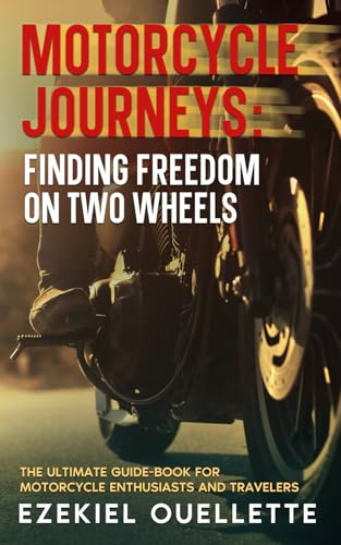 Motorcycle Journeys: Finding Freedom on Two Wheels: The Ultimate Guide-Book for Motorcycle Enthusiasts and Travelers (The Ultimate Motorcycle Guide Series)