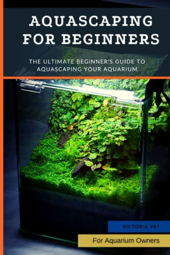 Aquascaping For Beginners: The Ultimate Beginner's Guide to Aquascaping Your Aquarium