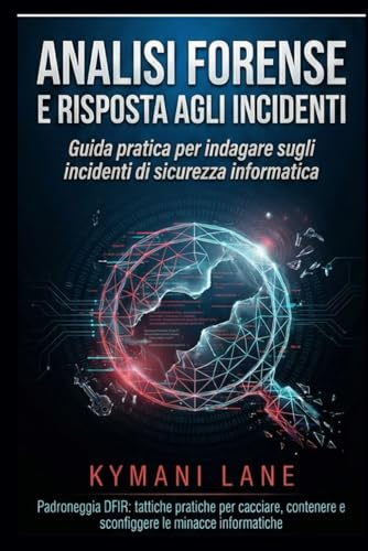 Analisi forense digitale e risposta agli incidenti: Guida pratica per indagare sugli incidenti di sicurezza informatica