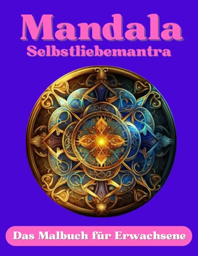 Mandala Selbstliebemantra - Malbuch für Erwachsene: 50 Ausmalmotive mit Solfeggio Frequenz - gesprochenen Affirmationen (MP3-Datei zum herunterladen) ... & Selbstbewusstsein - Band 3 -