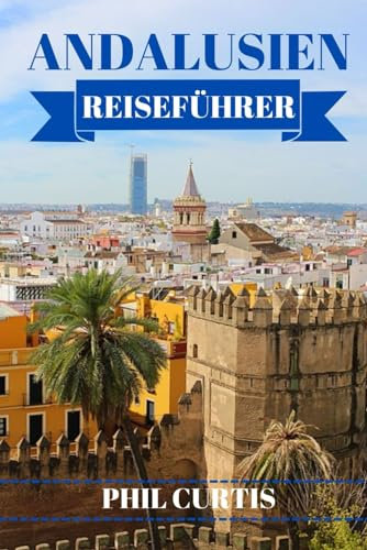 ANDALUSIEN REISEFÜHRER 2024: Entdecken und genießen Sie das Beste von Andalusien in 7 Tagen, ohne Ihr Budget zu sprengen