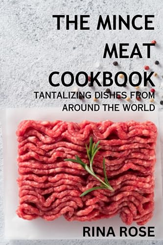 The Mince Meat Cookbook: Tantalizing Tastes From Around The World: A Recipe Book With Over 70 Tantalizing Dishes For You To Try (Mama's Kitchen)