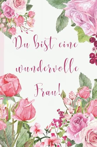 Geschenkbuch für Frauen: Notizbuch/Tagebuch Du bist eine wundervolle Frau: Liebevolle Geschenkidee z.B. als Geburtstagsbuch für die beste Freundin,Partnerin,Mama,Schwester,Kollegin,Oma...