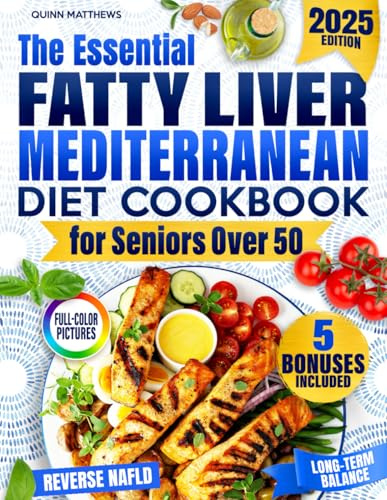 The Essential Fatty Liver Mediterranean Diet Cookbook for Seniors Over 50: Clear, Tasty and Quick Anti-Fatigue Recipes to Help Reverse NAFLD, Calm Inflammation, and Support Long-Term Balance