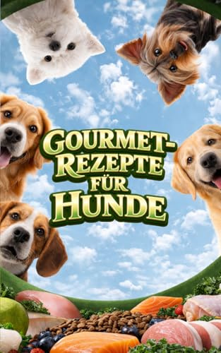 Gourmet-Rezepte für Hunde: Hausgemachte Mahlzeiten, Snacks und Belohnungen
