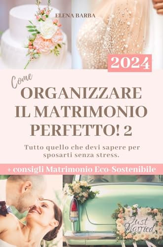 Come Organizzare il Matrimonio Perfetto 2: Guida Salva Budget per scegliere i fornitori da soli Senza Stress. Consigli, Planning e Schede Organizzative + Matrimonio Eco-Sostenibile. Edizione 2024