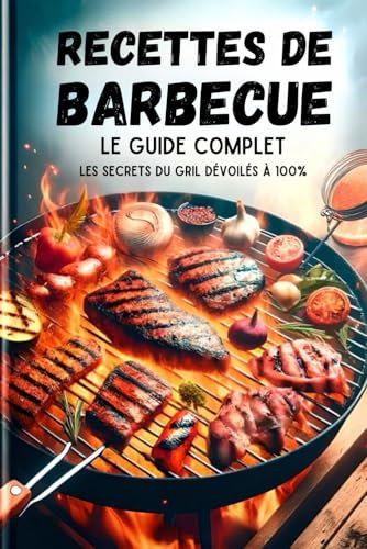 Recettes De Barbecue, Le Guide Complet: Les Secrets Du Gril Dévoilés À 100%