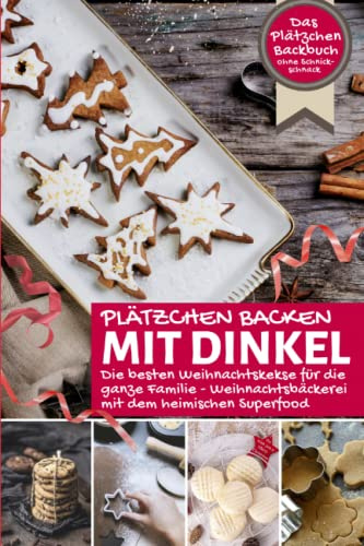 PLÄTZCHEN BACKEN MIT DINKEL ∙ Die besten Weihnachtskekse für die ganze Familie: Das Plätzchen Backbuch ohne Schnickschnack ∙ Weihnachtsbäckerei mit ... Superfood (Backen - die besten Rezepte)